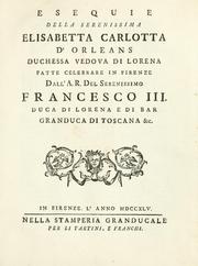 Cover of: Esequie della serenissima Elisabetta Carlotta d'Orleans, duchessa vedova di Lorena: fatte celebrare in Firenze dall'A.R. del serenissimo Francesco III, duca di Lorena e di Bar, granduca di Toscana, &c.