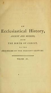 Cover of: ecclesiastical history, ancient and modern: from the birth of Christ, to the beginning of the present century: in which the rise, progress, and variations of church power are considered in their connexion with the state of learning and philosophy, and the political history of Europe during that period