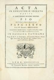 Cover of: Acta in consistorio secreto habito a Sanctissimo Domino nostro Pio divina providentia Papa Sexto: feria VI. Decembris MDCCLXXVIII., solemni Dominicae Nativitatis die statim post missam pontificalem in Basilica Vaticana, prope B.M.V. de Columna, & S. Leonis Magni Altaria, qui locus nunc pro Sacrario est, nondum novo, quod construitur, absoluto.