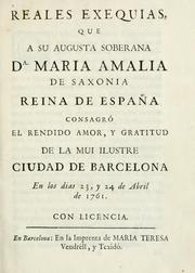 Cover of: Reales exequias que a su augusta soberana Da. Maria Amalia de Saxonia, reina de España, consagró el rendido amor, y gratitud de la mui ilustre ciudad de Barcelona, en los dias 23, y 24 de abril de 1761. by 