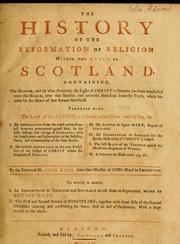 Cover of: The history of the reformation of religion within the realm of Scotland: containing the manner and by what persons the light of Christ's gospel has been manifested unto this realm, after that horrible and universal defection from the truth which has come by the means of that Roman anti Christ. Together with the life of the author, and several curious pieces ...