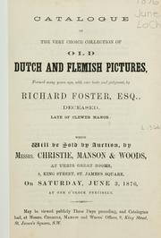 Cover of: Catalogue of the very choice collection of old Dutch and Flemish pictures: formed many years ago, with rare taste and judgment, by Richard Foster, Esq., deceased, late of Clewer Manor : which will be sold by auction by Messrs. Christie, Manson & Woods ... on Saturday, June 3, 1876, at one o'clock precisely.