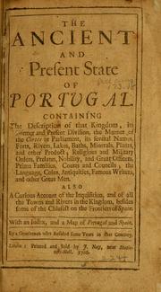 Cover of: ancient and present state of Portugal: containing the description of that kingdom, its former and present division, the manner of the Cortes or Parliment, its several names, forts, rivers, lakes, baths, minerals, plants, and other product; religious and military orders, prelates, nobility and great officers, prime families, courts and councils, the language, coins, antiquities, famous writers, and other great men. Also a curious account of the Inquisition, and of all the towns and rivers in the kingdom, besides some of the chiefest on the frontiers of Spain. With an index, and a map of Portugal and Spain