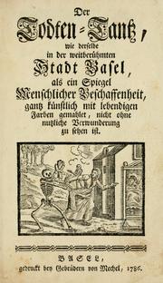 Cover of: Der Todten-Tantz: wie derselbe in der weitberühmten Stadt Basel, als ein Spiegel menschlicher Beschaffenheit, gantz künstlich mit lebendigen Farben gemahlet, nicht ohne nutzliche Verwunderung zu sehen ist.