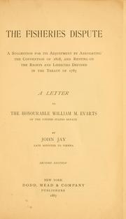 Cover of: The fisheries dispute: a suggestion for its adjustment by abrogating the Convention of 1818, and resting on the rights and liberties defined in the treaty of 1783; a letter to the Honourable William M. Evarts, of the United States Senate