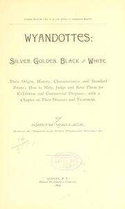 Cover of: Wyandottes: silver, golden, black and white.: Their origin, history, characteristics and standard points; how to mate, judge and rear them for exhibition and commercial purposes; with a chapter on their diseases and treatment.