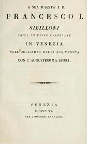 Cover of: A Sua Maestà I. R. Francesco I. sibilloni sopra le feste celebrate in Venezia nell' occasione della Sua venuta con l' augustissima sposa.