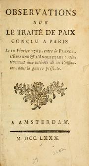 Cover of: Observations sur le traité de paix conclu à Paris le 10 février 1763, entre la France, l'Espagne & l'Angleterre: relativement aux intérêts de ces puissances, dans la guerre présente.