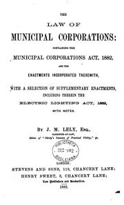 The Law of Municipal Corporations: Containing the Municipal Corporations Act, 1882, and the .. by Great Britain