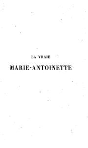 Cover of: La vraie Marie-Antoinette: étude historique, politique, et morale : suivie du recueil réuni pour ...