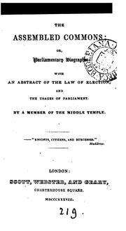 The assembled Commons; or, Parliamentary biographer, with an abstract of the law of election, by ...