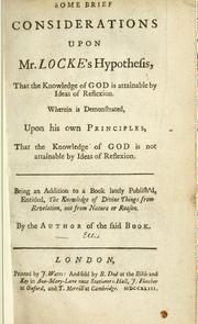Cover of: Some brief considerations upon Mr. Locke's hypothesis, that the knowledge of God is attainable by ideas of reflexion: wherein is demonstrated, upon his own principles, that the knowledge of God is not attainable by ideas of reflexion; being an addition to a book lately publish'd, entitled, 'The knowledge of divine things from revelation, not from nature or reason'