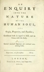 Cover of: enquiry into the nature of the human soul: its origin, properties, and faculties; considered both in regard to itself, and its union with the body in which several received opinions are confuted concerning both