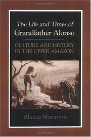 The life and times of Grandfather Alonso, culture and history in the upper Amazon by Blanca Muratorio