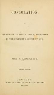 Cover of: Consolation, in discourses on select topics, addressed to the suffering people of God by Alexander, James W.