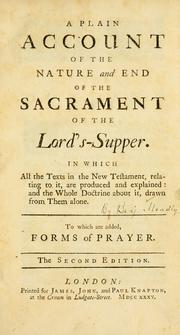 Cover of: Plain account of the nature and end of the Sacrament of the Lord's-Supper: in which all the texts in the New Testament, relating to it, are produced and explained, and the whole doctrine about it, drawn from them alone.  To which are added, Forms of prayer.