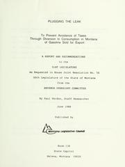 Cover of: Plugging the leak to prevent avoidance of taxes through diversion to consumption in Montana of gasoline sold for export: a report and recommendations to the 51st Legislature as requested in House Joint Resolution no. 56, 50th Legislature of the state of Montana from the Revenue Oversight Committee