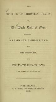 Cover of: practice of Christian graces: or, The whole duty of man, laid down a plain and familiar way for the use of all, with private devotions for several occasions.