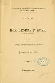 Cover of: Presentation of the statues of John Winthrop and Samuel Adams.: Speech of Hon. George F. Hoar, of Massachusetts, in the House of representatives, December 19, 1876.