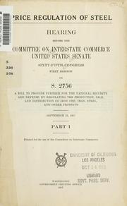 Cover of: Price regulation of steel: hearing before the Committee on Interstate Commerce, United States Senate, Sixty-fifth Congress, first session : on S. 2756 ...