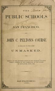 Cover of: The public schools of San Francisco.: John C. Pelton's course in regard to the same unmasked. Result of the investigation of the charges against John C. Pelton by the committee of the Board of Education, June, 1865.