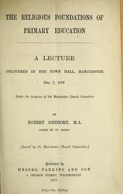 Cover of: The religious foundations of primary education: a lecture delivered in the town hall, Manchester, Dec. 7, 1876, under the auspices of the Manchester Church Committee