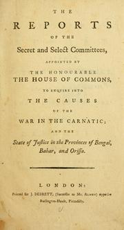 Cover of: reports of the secret and select committees, appointed by the honourable the House of Commons: to enquire into the causes of the war in Carnatic, and the state of justic in the provinces of Bengal, Bahar, and Orissa.