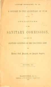 Cover of: A report to the secretary of war of the operations of the Sanitary commission, and upon the sanitary condition of the volunteer army, its medical staff, hospitals, and hospital supplies. by United States Sanitary Commission.