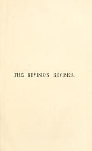 Cover of: revision revised: three articles reprinted from the 'Quarterly review' : I. The new Geek text. II. The new English version. III. Westcott and Hort's new textual theory ; to which is added a reply to Bishop Ellicott's pamphlet in defence of the revisers and their Greek text of the New Testament.