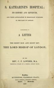 Cover of: S. Katharine's Hospital: its history and revenues, and their application to missionary purposes in the East of London : considered in a letter to the Right Hon. and Right Rev. the Lord Bishop of London