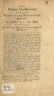 Cover of: The present constitution and the Protestant succession vindicated: in answer to a late book entituled The hereditary right of the Crown of England asserted etc. ...