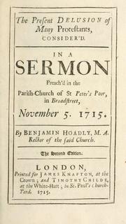 Cover of: present delusion of many Protestants consider'd: in a sermon preach'd in the parish church of St. Peter's Poor in Broadstreet, November 5, 1715.