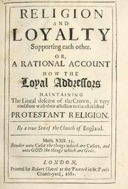 Cover of: Religion and loyalty supporting each other, or, A rational account how the loyal addressors maintaining the lineal descent of the crown, is very consistent with their affection to the established Protestant religion