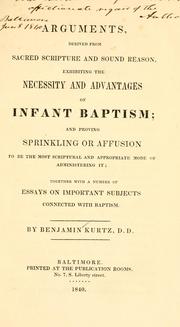 Cover of: Arguments, derived from sacred scripture and sound reason, exhibiting the necessity and advantages of infant baptism: and proving  sprinkling or affusion to be the most scriptural and appropriate mode of  administering it, together with a number of essays on important subjects connected with baptism / by Benjamin Kurtz.