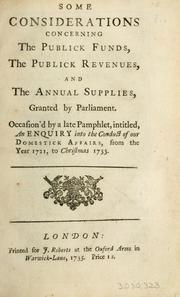Cover of: Some considerations concerning the publick funds, the publick revenues and the annual supplies granted by Parliament: occasion'd by a late pamphlet intitled an Enquiry into the conduct of our domestick affairs from the year 1721 to Christmas 1733.
