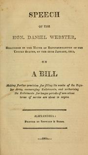 Cover of: Speech of the Hon. Daniel Webster, delivered in the House of Representatives of the United States, on the 14th January, 1814, on a bill making further provision for filling the ranks of the regular army, encouraging enlistments, and authorising the enlistments for longer periods of men whose terms of service are about to expire. --