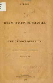 Cover of: Speech of John M. Clayton, of Delaware, upon the Oregon question: delivered in the Senate of the United States, February 12, 1846.