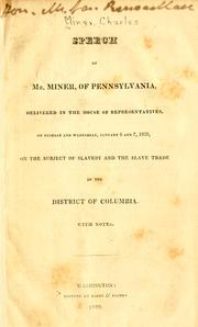 Cover of: Speech of Mr. Miner, of Pennsylvania: delivered in the House of Representatives, on Tuesday and Wednesday, January 6 and 7, 1829 : on the subject of slavery and the slave trade in the District of Columbia : with notes.