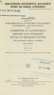 Cover of: Strengthening departmental management within the federal government: hearing before the Subcommittee on Government Management, Information, and Technology of the Committee on Government Reform and Oversight, House of Representatives, One Hundred Fourth Congress, first session, May 9, 1995.