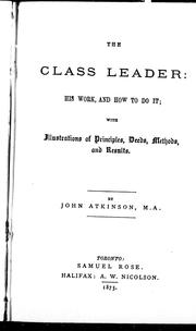 Cover of: The class leader: his work and how to do it, with illustrations of principles, deeds, methods and results