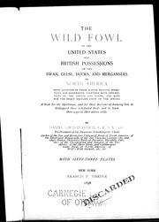 Cover of: The wild fowl of the United States and British possessions, or, The Swan, geese, ducks, and mergansers of North America: with accounts of their habits, nesting, migrations, and dispersions, together with descriptions of the adults and young, and keys for the ready identification of the species : a book for the sportsman, and for those desirous of knowing how to distinguish these web-footed birds and to learn their ways in their native wilds
