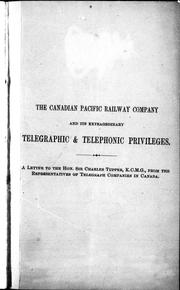 Cover of: The Canadian Pacific Railway Company and its extraordinary telegraphic & telephonic privileges: a letter to the Hon. Sir Charles Tupper, K.C.M.G. from the representatives of telegraph companies in Canada