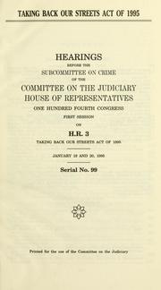 Cover of: Taking Back Our Streets Act of 1995: hearings before the Subcommittee on Crime of the Committee on the Judiciary, House of Representatives, One Hundred Fourth Congress, first session, on H.R. 3 ... January 19 and 20, 1995.