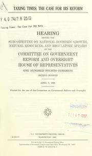 Cover of: Taxing times: the case for IRS reform : hearing before the Subcommittee on National Economic Growth, Natural Resources, and Regulatory Affairs of the Committee on Government Reform and Oversight, House of Representatives, One Hundred Fourth Congress, second session, April 3, 1996.