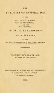 The theories of inspiration of the Rev. Daniel Wilson, Rev. Dr. Pye Smith, and the Rev. Dr. Dick, proved to be erroneous by Alexander Carson