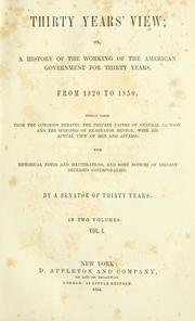 Cover of: Thirty years' view: or, A history of the working of the American government for thirty years, from 1820 to 1850, chiefly taken from the Congress debates, the private papers of General Jackson, and the speeches of ex-Senator Benton, with his actual view of men and affairs : with historical notes and illustrations, and some notices of eminent deceased contemporaries
