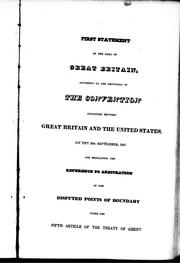 Cover of: First statement on the part of Great Britain, according to the provisions of the convention concluded between Great Britain and the United States, on the 29th September, 1827: for regulating the reference to arbitration of the disputed points of boundary under the fifth article of the Treaty of Ghent.