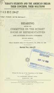Cover of: Today's students and the American dream: their concerns, their solutions : hearing before the Committee on the Budget, House of Representatives, One Hundred Fourth Congress, second session, field hearing held in Villanova, PA, April 26, 1996.