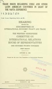 Cover of: Trade issues regarding Chile and other Latin American countries in light of the NAFTA experience: hearing before the Subcommittee on International Economic Policy and Trade and the Western Hemisphere, Committee on International Relations, House of Representatives, One Hundred Fourth Congress, first session, October 25, 1995.