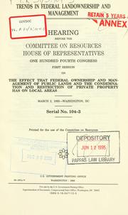 Cover of: Trends in federal landownership and management: hearing before the Committee on Resources, House of Representatives, One Hundred Fourth Congress, first session, on the effect that federal ownership and management of public lands and the condemnation and restriction of private property has on local areas, March 2, 1995--Washington, DC.